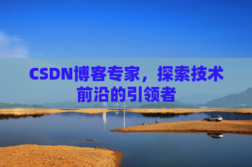 CSDN博客专家,探索技术前沿的引领者